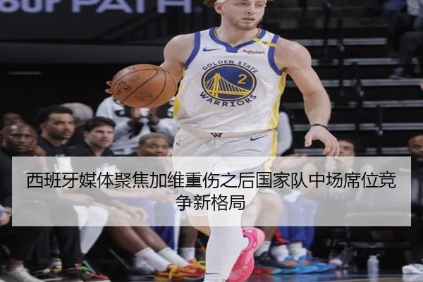 西班牙媒体聚焦加维重伤之后国家队中场席位竞争新格局